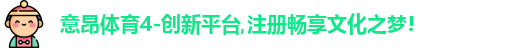 意昂体育4-创新平台,注册畅享文化之梦!